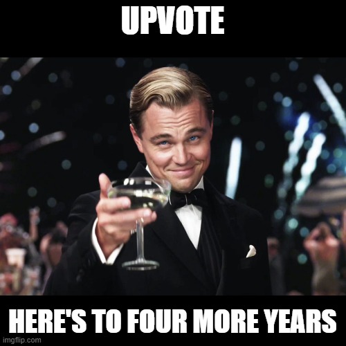 Leonardo DiCaprio Toast | UPVOTE HERE'S TO FOUR MORE YEARS | image tagged in leonardo dicaprio toast | made w/ Imgflip meme maker