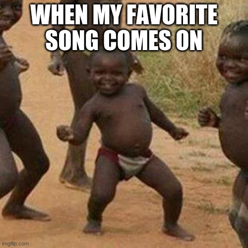 yessir | WHEN MY FAVORITE SONG COMES ON | image tagged in memes,third world success kid | made w/ Imgflip meme maker