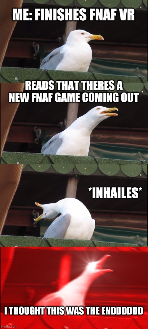 Inhaling Seagull | ME: FINISHES FNAF VR; READS THAT THERES A NEW FNAF GAME COMING OUT; *INHAILES*; I THOUGHT THIS WAS THE ENDDDDDD | image tagged in memes,inhaling seagull | made w/ Imgflip meme maker