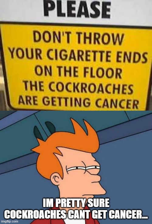 . | IM PRETTY SURE COCKROACHES CANT GET CANCER... | image tagged in memes,futurama fry,funny sign,cool | made w/ Imgflip meme maker