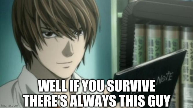 light yagami death note | WELL IF YOU SURVIVE THERE'S ALWAYS THIS GUY | image tagged in light yagami death note | made w/ Imgflip meme maker