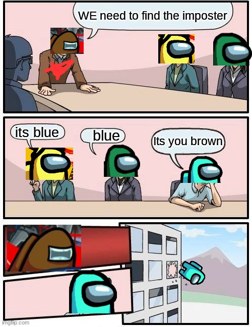 Among Us Emergency Meeting | WE need to find the imposter; its blue; blue; Its you brown | image tagged in memes,boardroom meeting suggestion | made w/ Imgflip meme maker