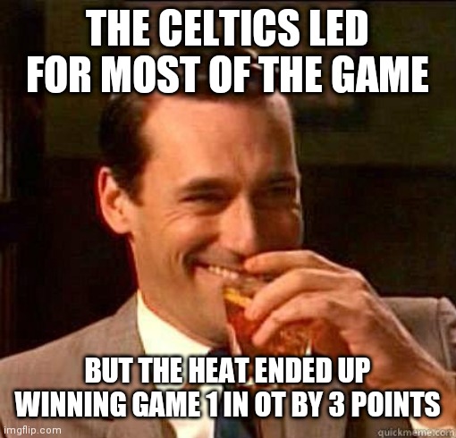 Laughing Don Draper | THE CELTICS LED FOR MOST OF THE GAME; BUT THE HEAT ENDED UP WINNING GAME 1 IN OT BY 3 POINTS | image tagged in laughing don draper | made w/ Imgflip meme maker