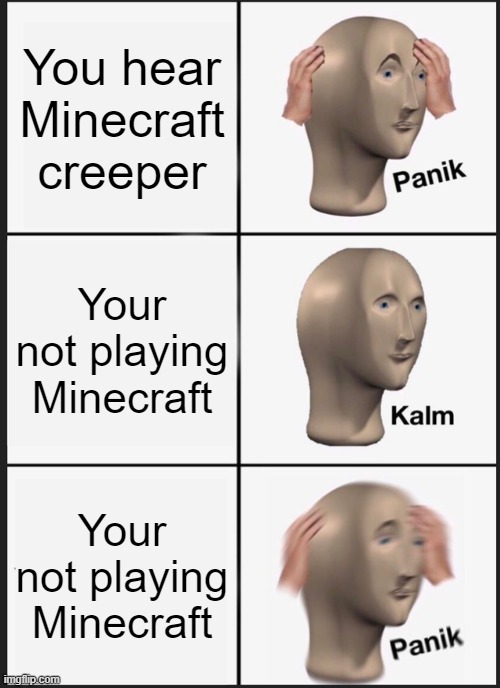 Panik Kalm Panik Meme | You hear Minecraft creeper; Your not playing Minecraft; Your not playing Minecraft | image tagged in memes,panik kalm panik | made w/ Imgflip meme maker