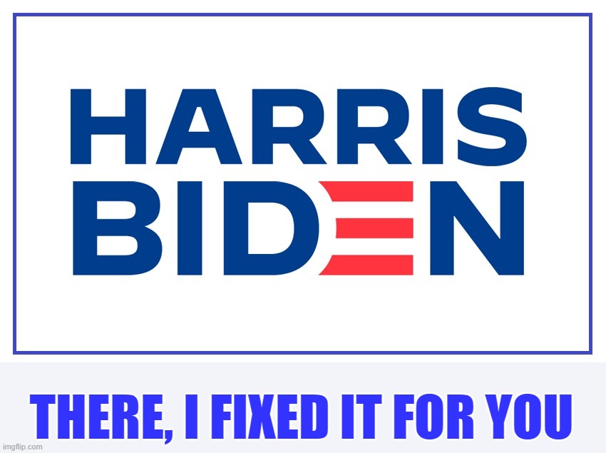 Should he get himself elected, 2 years + 1 day after being sworn in, Joe will resign. | THERE, I FIXED IT FOR YOU | image tagged in harris biden 2020,dementia joe,hiden biden,harris hates law enforcement,harris loves blm,harris hypocrite | made w/ Imgflip meme maker