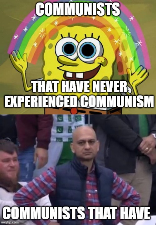COMMUNISTS THAT HAVE NEVER EXPERIENCED COMMUNISM COMMUNISTS THAT HAVE | image tagged in memes,imagination spongebob,bald indian guy | made w/ Imgflip meme maker