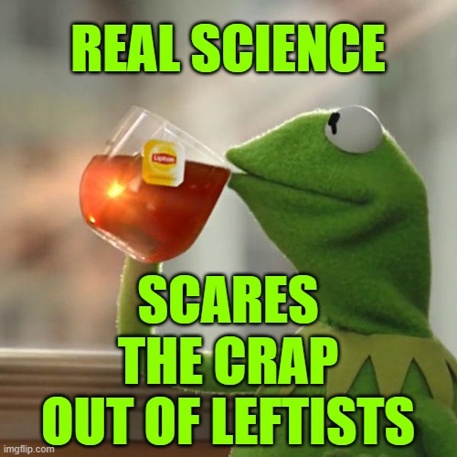 But That's None Of My Business Meme | REAL SCIENCE SCARES THE CRAP OUT OF LEFTISTS | image tagged in memes,but that's none of my business,kermit the frog | made w/ Imgflip meme maker