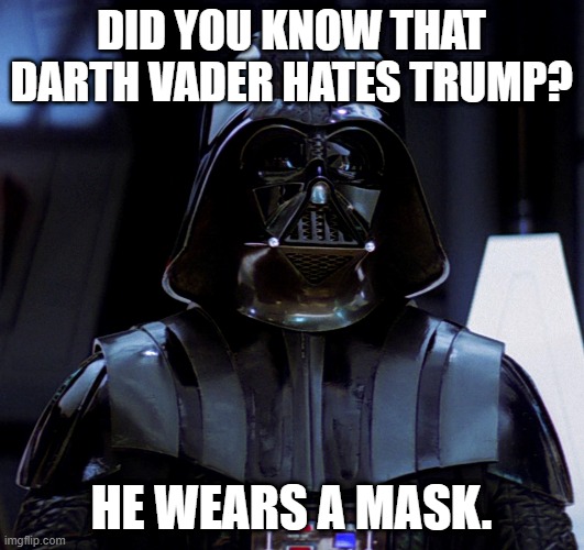 Darth Vader Mask Meme | DID YOU KNOW THAT DARTH VADER HATES TRUMP? HE WEARS A MASK. | image tagged in star wars,darth vader,trump,memes,funny,funny memes | made w/ Imgflip meme maker