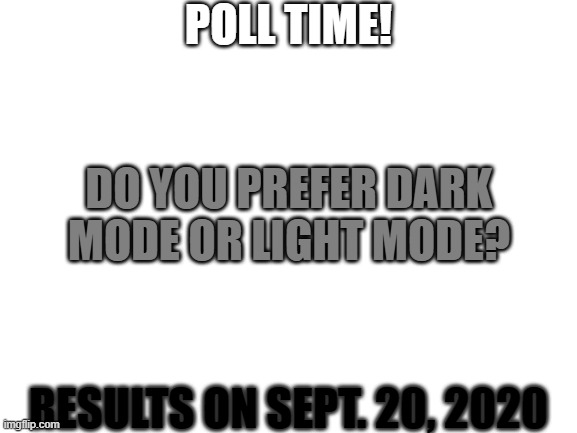 Blank White Template | POLL TIME! DO YOU PREFER DARK MODE OR LIGHT MODE? RESULTS ON SEPT. 20, 2020 | image tagged in blank white template | made w/ Imgflip meme maker