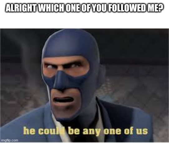 ALRIGHT WHICH ONE OF YOU FOLLOWED ME? | made w/ Imgflip meme maker