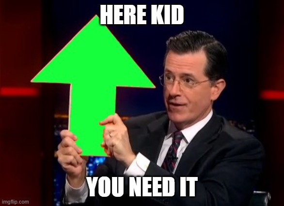 upvotes | HERE KID YOU NEED IT | image tagged in upvotes | made w/ Imgflip meme maker