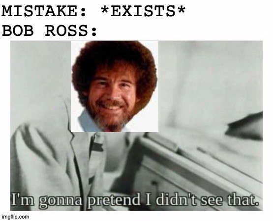 Happy Little Meme | MISTAKE: *EXISTS*
BOB ROSS: | image tagged in i'm gonna pretend i didn't see that,memes,bob ross,whoops | made w/ Imgflip meme maker