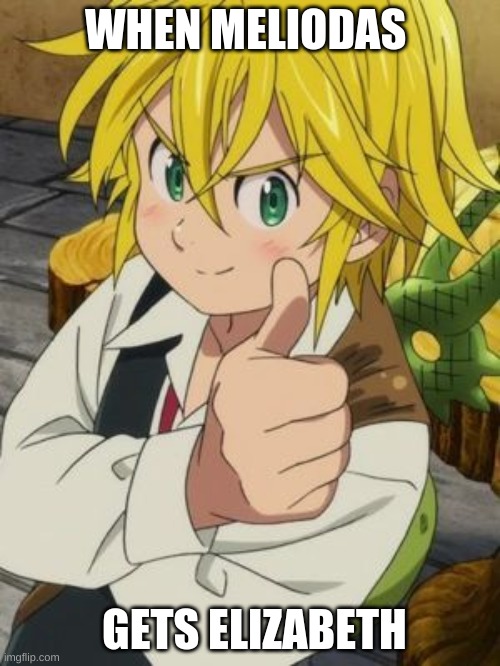 MELIODAS THUMBS UP | WHEN MELIODAS; GETS ELIZABETH | image tagged in meliodas thumbs up | made w/ Imgflip meme maker