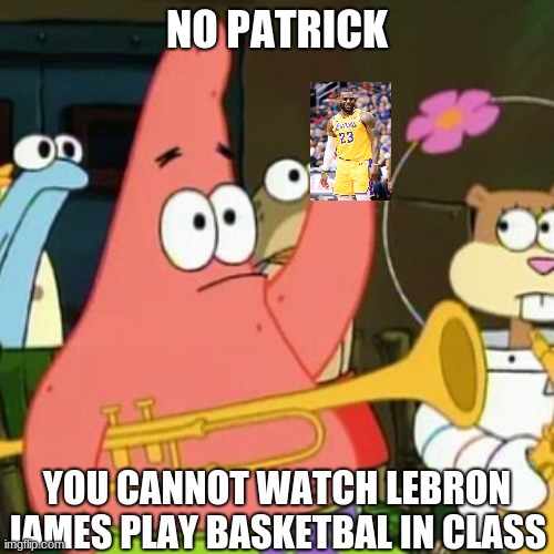 LEBRON JAMES | NO PATRICK; YOU CANNOT WATCH LEBRON JAMES PLAY BASKETBAL IN CLASS | image tagged in memes,no patrick | made w/ Imgflip meme maker