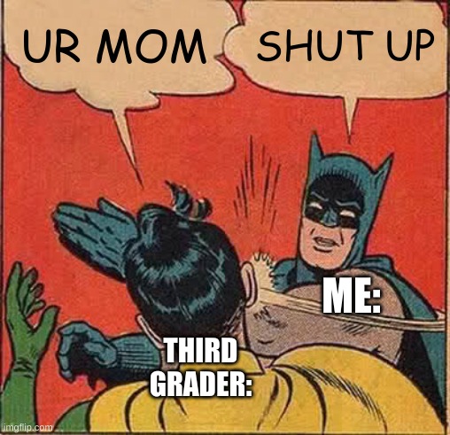 F in the chat | UR MOM; SHUT UP; ME:; THIRD GRADER: | image tagged in memes,batman slapping robin | made w/ Imgflip meme maker