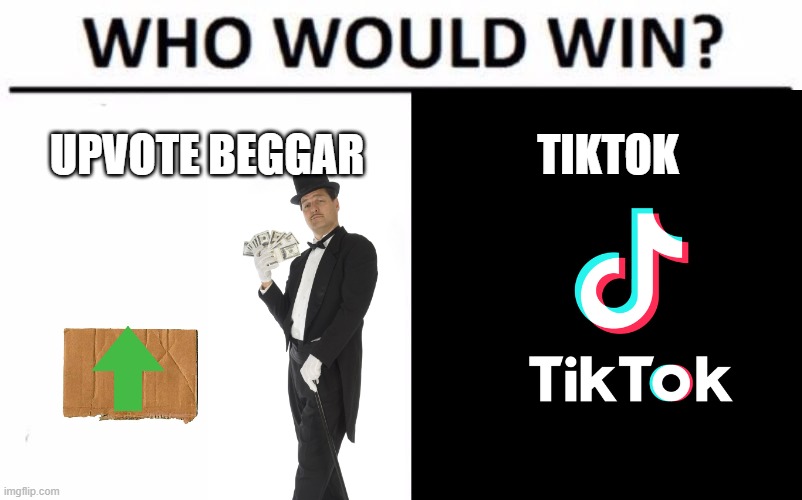 tiktok vs upvote beggar | UPVOTE BEGGAR; TIKTOK | image tagged in begging for upvotes,vs,tiktok,arrogant rich man | made w/ Imgflip meme maker