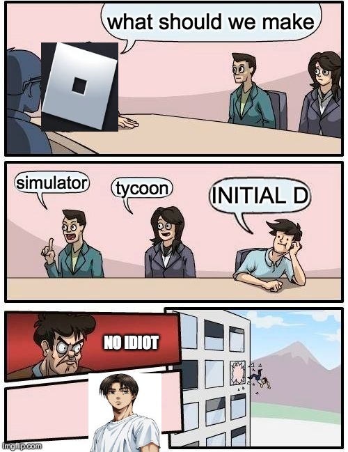 board |  what should we make; simulator; tycoon; INITIAL D; NO IDIOT | image tagged in memes,boardroom meeting suggestion | made w/ Imgflip meme maker