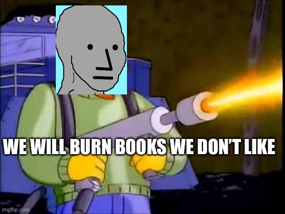 JK Rowling meets Ray Bradbury | WE WILL BURN BOOKS WE DON’T LIKE | image tagged in kill it with fire,books,jk rowling | made w/ Imgflip meme maker