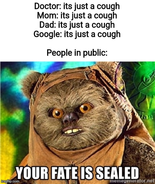 Your fate is sealed | Doctor: its just a cough
Mom: its just a cough
Dad: its just a cough
Google: its just a cough
 
People in public: | image tagged in corona virus | made w/ Imgflip meme maker