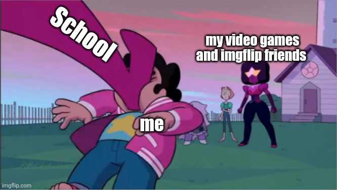 Steven universe the movie template | School; my video games and imgflip friends; me | image tagged in steven universe the movie template | made w/ Imgflip meme maker