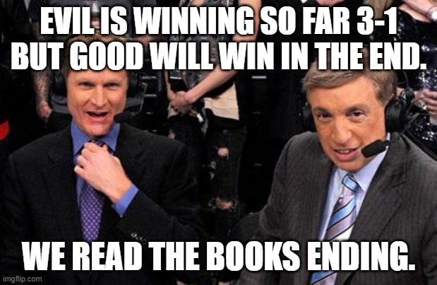 Bad announcing | EVIL IS WINNING SO FAR 3-1 BUT GOOD WILL WIN IN THE END. WE READ THE BOOKS ENDING. | image tagged in bad announcing | made w/ Imgflip meme maker