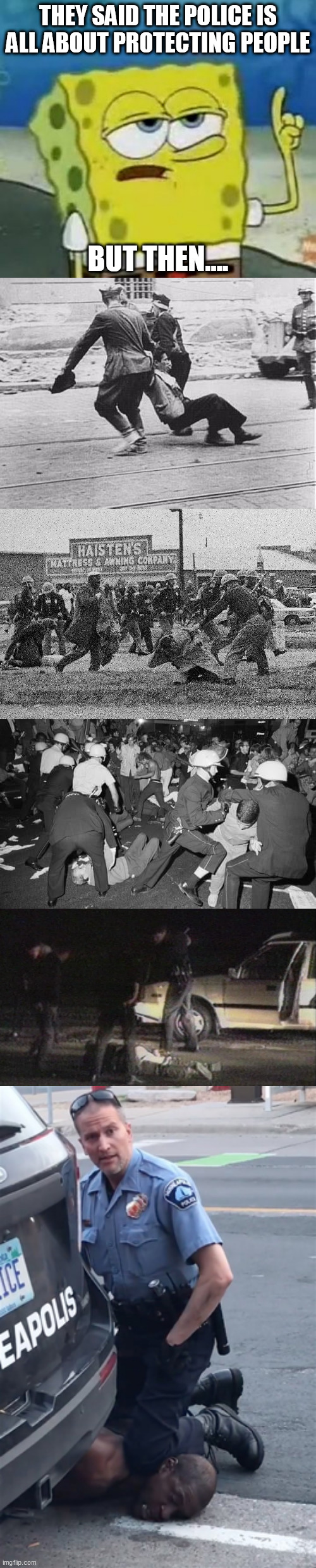 History proves you wrong about the police.... | THEY SAID THE POLICE IS ALL ABOUT PROTECTING PEOPLE; BUT THEN.... | image tagged in memes,i'll have you know spongebob,police brutality,police corruption,rodney king,george floyd | made w/ Imgflip meme maker