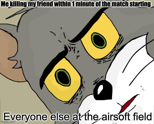 Unsettled Tom | Me killing my friend within 1 minute of the match starting; Everyone else at the airsoft field | image tagged in memes,unsettled tom | made w/ Imgflip meme maker