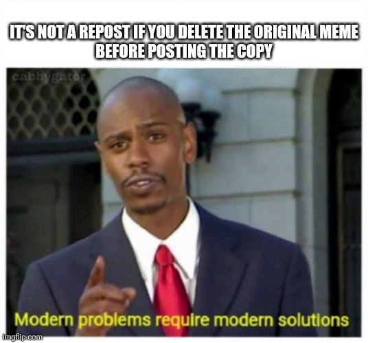 Repost meme, not a repost | IT'S NOT A REPOST IF YOU DELETE THE ORIGINAL MEME
BEFORE POSTING THE COPY | image tagged in modern problems,repost,reposts are lame,reposts are awesome | made w/ Imgflip meme maker