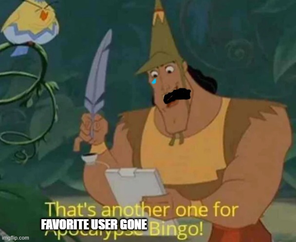 That's another one for Apocalypse Bingo! | FAVORITE USER GONE | image tagged in that's another one for apocalypse bingo | made w/ Imgflip meme maker