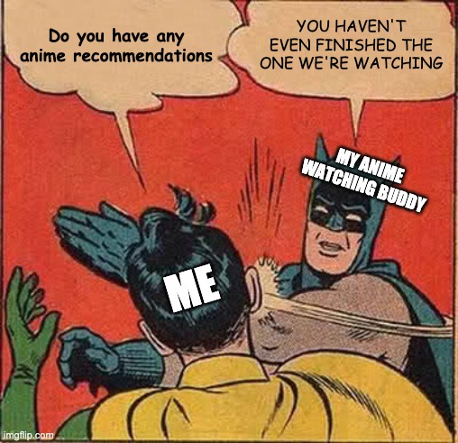 Batman Slapping Robin | Do you have any anime recommendations; YOU HAVEN'T EVEN FINISHED THE ONE WE'RE WATCHING; MY ANIME WATCHING BUDDY; ME | image tagged in memes,batman slapping robin | made w/ Imgflip meme maker