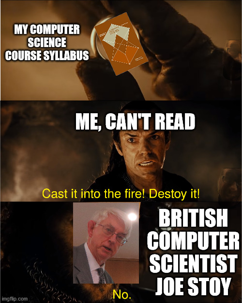 DeStoy It | MY COMPUTER SCIENCE COURSE SYLLABUS; ME, CAN'T READ; BRITISH COMPUTER SCIENTIST JOE STOY | image tagged in cast it into the fire,destoy,computer science | made w/ Imgflip meme maker