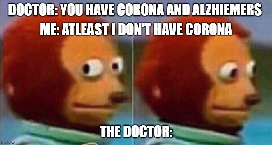 Monkey looking away | DOCTOR: YOU HAVE CORONA AND ALZHIEMERS; ME: ATLEAST I DON'T HAVE CORONA; THE DOCTOR: | image tagged in monkey looking away | made w/ Imgflip meme maker