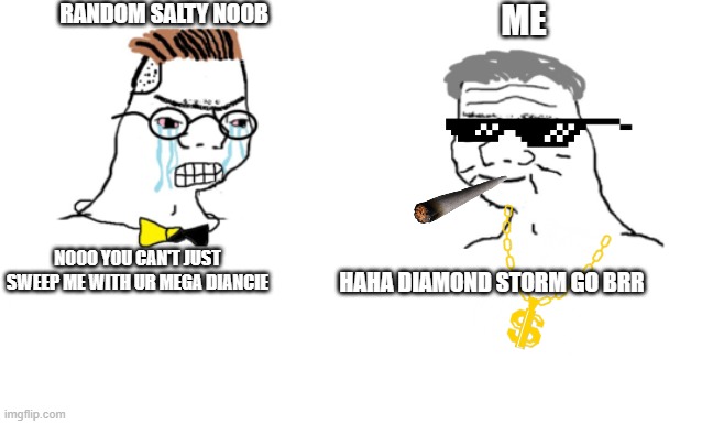 noooo you can't just | RANDOM SALTY NOOB; ME; NOOO YOU CAN'T JUST SWEEP ME WITH UR MEGA DIANCIE; HAHA DIAMOND STORM GO BRR | image tagged in noooo you can't just | made w/ Imgflip meme maker