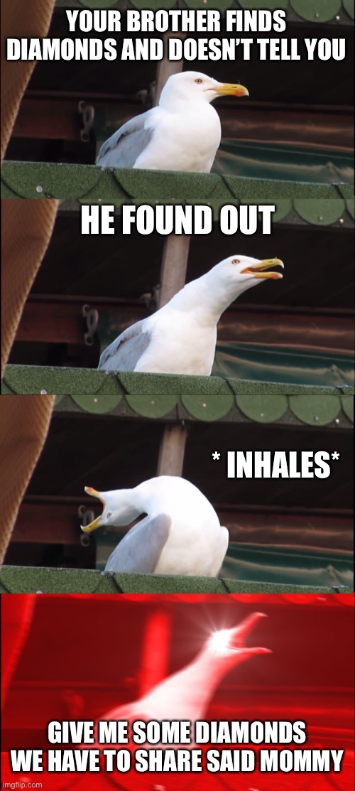 When you find diamonds and don’t want to share | YOUR BROTHER FINDS DIAMONDS AND DOESN’T TELL YOU; HE FOUND OUT; * INHALES*; GIVE ME SOME DIAMONDS WE HAVE TO SHARE SAID MOMMY | image tagged in memes,inhaling seagull | made w/ Imgflip meme maker