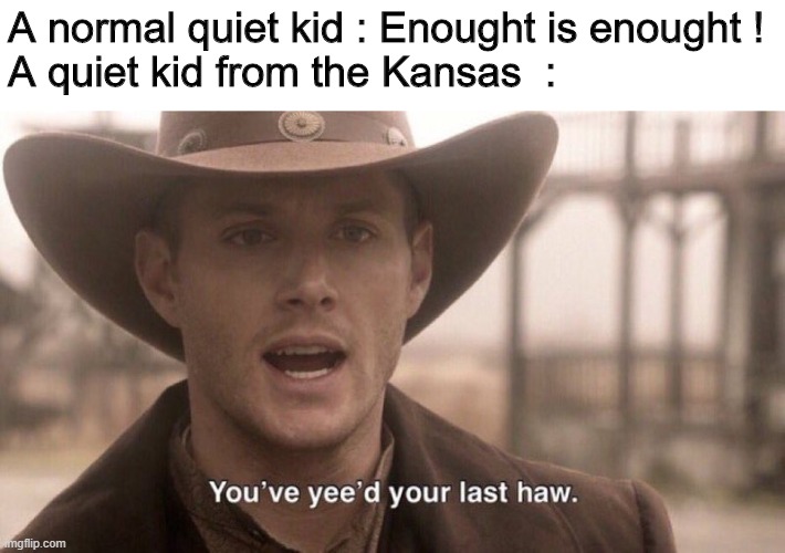The dialogue is different, but the meaning is the same. | A normal quiet kid : Enought is enought !
A quiet kid from the Kansas  : | image tagged in you've yee'd your last haw,memes,dark humor,quiet kid,kansas | made w/ Imgflip meme maker