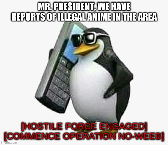 hostile force engaged | MR. PRESIDENT, WE HAVE REPORTS OF ILLEGAL ANIME IN THE AREA; [HOSTILE FORCE ENGAGED] [COMMENCE OPERATION NO-WEEB] | image tagged in fbi,weebs | made w/ Imgflip meme maker