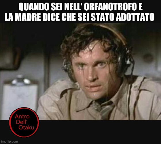 Sudore freddo | QUANDO SEI NELL' ORFANOTROFO E LA MADRE DICE CHE SEI STATO ADOTTATO | image tagged in sudore freddo | made w/ Imgflip meme maker