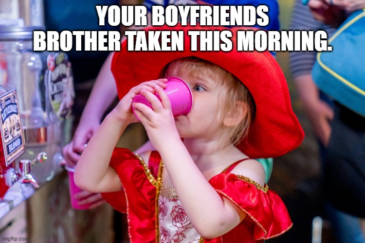 funny kid meme | YOUR BOYFRIENDS BROTHER TAKEN THIS MORNING. | image tagged in funny kid meme | made w/ Imgflip meme maker