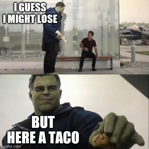 Hulk Taco | I GUESS I MIGHT LOSE BUT HERE A TACO | image tagged in hulk taco | made w/ Imgflip meme maker