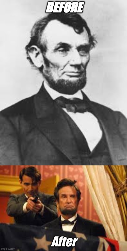 BEFORE; After | image tagged in abraham lincoln,meme | made w/ Imgflip meme maker