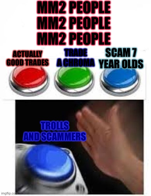 Mm2 people | MM2 PEOPLE
MM2 PEOPLE
MM2 PEOPLE; ACTUALLY GOOD TRADES; TRADE A CHROMA; SCAM 7 YEAR OLDS; TROLLS AND SCAMMERS | image tagged in red green blue buttons | made w/ Imgflip meme maker