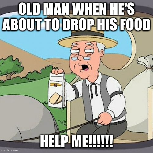 Pepperidge Farm Remembers | OLD MAN WHEN HE'S ABOUT TO DROP HIS FOOD; HELP ME!!!!!! | image tagged in memes,pepperidge farm remembers | made w/ Imgflip meme maker