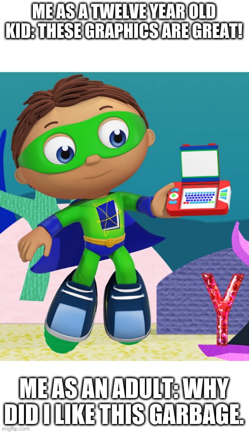 Super why playing DS | ME AS A TWELVE YEAR OLD KID: THESE GRAPHICS ARE GREAT! ME AS AN ADULT: WHY DID I LIKE THIS GARBAGE. | image tagged in super why playing ds | made w/ Imgflip meme maker