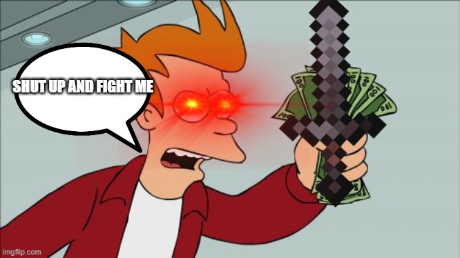 some meme i made when i was bored | SHUT UP AND FIGHT ME | image tagged in minecraft,shut up and take my money fry | made w/ Imgflip meme maker