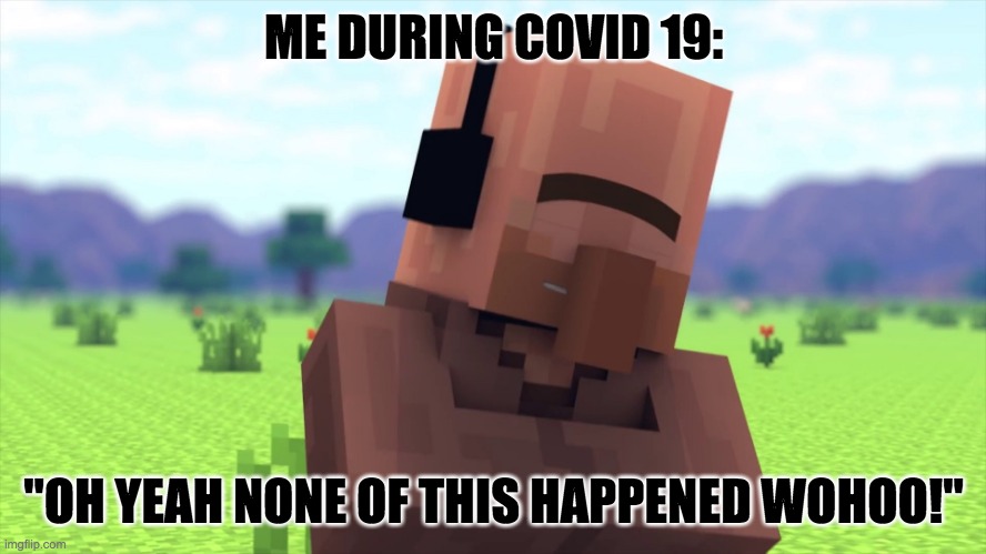 Ignoring Covid-19 | ME DURING COVID 19:; "OH YEAH NONE OF THIS HAPPENED WOHOO!" | image tagged in funny,coronavirus | made w/ Imgflip meme maker