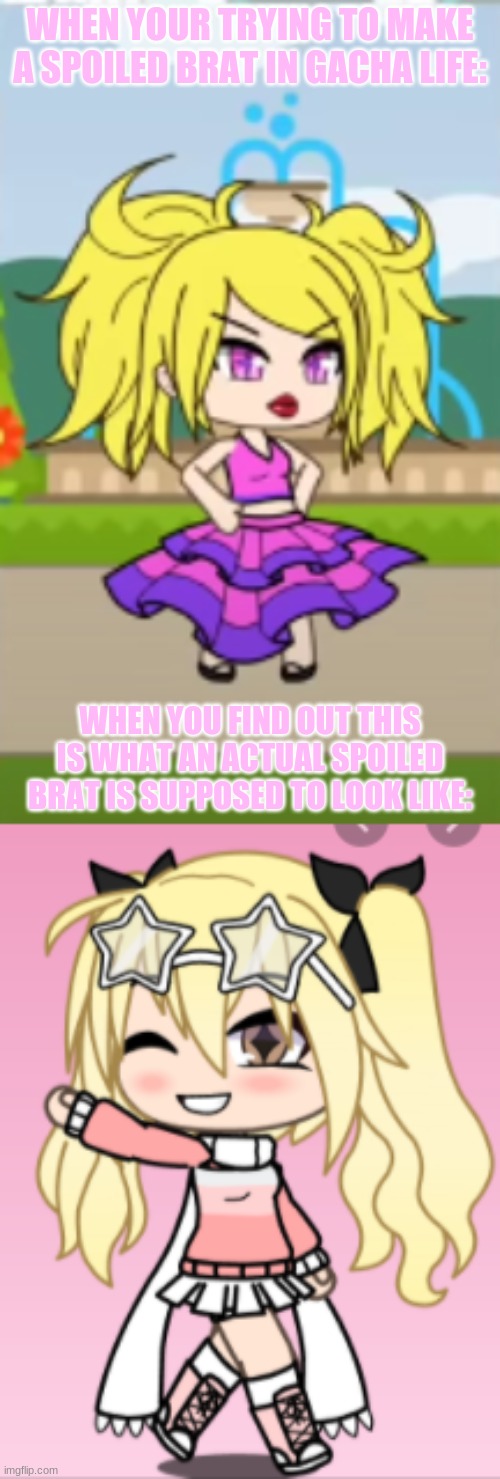 When you try and make a spoiled brat | WHEN YOUR TRYING TO MAKE A SPOILED BRAT IN GACHA LIFE:; WHEN YOU FIND OUT THIS IS WHAT AN ACTUAL SPOILED BRAT IS SUPPOSED TO LOOK LIKE: | image tagged in spoiled brat | made w/ Imgflip meme maker
