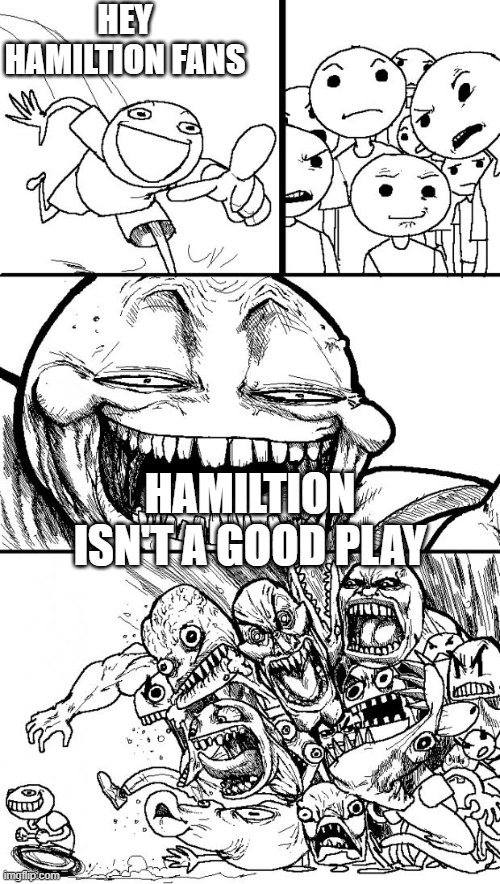 true words | HEY HAMILTION FANS; HAMILTION ISN'T A GOOD PLAY | image tagged in memes,hey internet | made w/ Imgflip meme maker