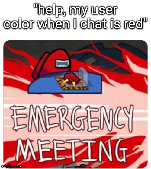 when you play among us for the first time | "help, my user color when I chat is red" | image tagged in emergency meeting among us | made w/ Imgflip meme maker