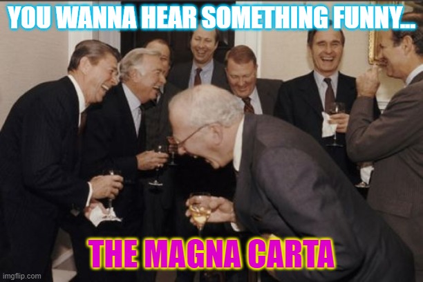 History | YOU WANNA HEAR SOMETHING FUNNY... THE MAGNA CARTA | image tagged in memes,laughing men in suits | made w/ Imgflip meme maker