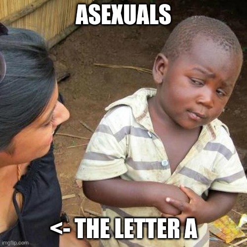 Third World Skeptical Kid | ASEXUALS; <- THE LETTER A | image tagged in memes,third world skeptical kid | made w/ Imgflip meme maker